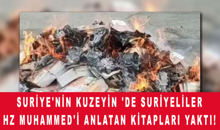 Suriye'nin kuzeyin 'de Suriyeliler Hz Muhammed'i anlatan kitapları yaktı!