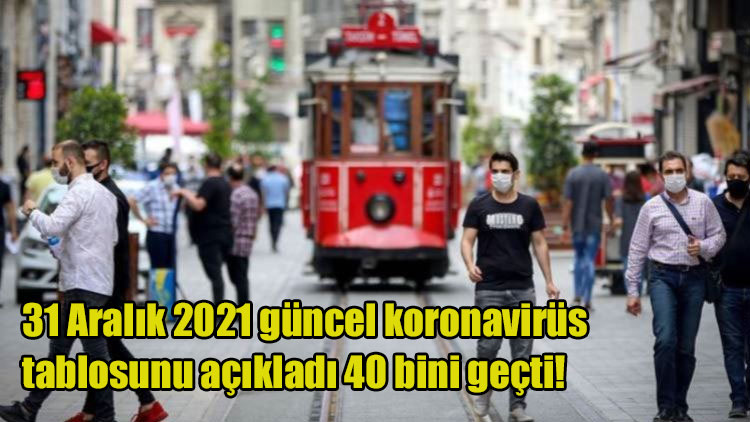 Sağlık Bakanlığı, 31 Aralık 2021 güncel koronavirüs tablosunu açıkladı 40 bini geçti!