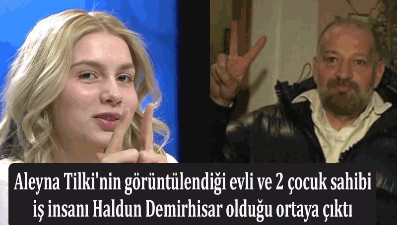 Aleyna Tilki'nin görüntülendiği evli ve 2 çocuk sahibi iş insanı Haldun Demirhisar olduğu ortaya çıktı