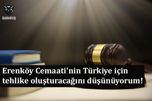 Erenköy Cemaati'nin Türkiye için tehlike oluşturacağını düşünüyorum!