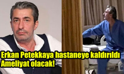 Erkan Petekkaya hastaneye kaldırıldı, Ameliyat olacak!