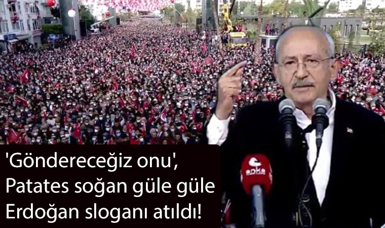 Kemal Kılıçdaroğlu: 'Göndereceğiz onu', Patates soğan güle güle Erdoğan sloganı atıldı!