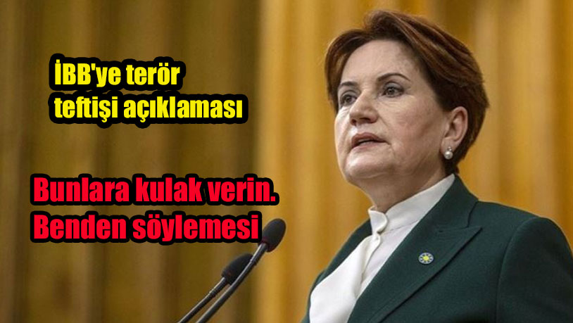 Meral Akşener'den İBB'ye terör teftişi açıklaması: Bunlara kulak verin. Benden söylemesi