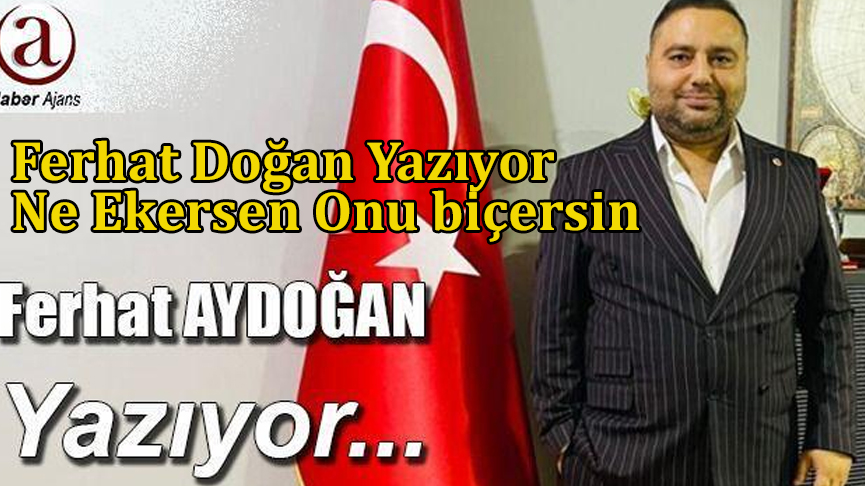 Ferhat Aydoğan Yazıyor: Ne Ekersen Onu biçersin