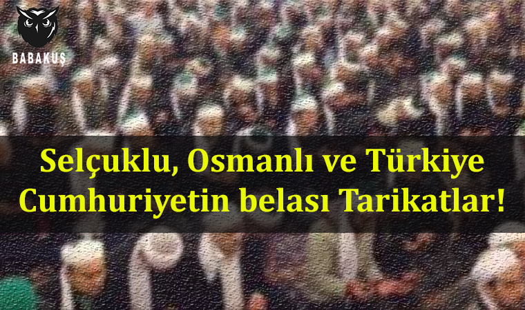 Selçuklu, Osmanlı ve Türkiye Cumhuriyetin belası Tarikatlar!