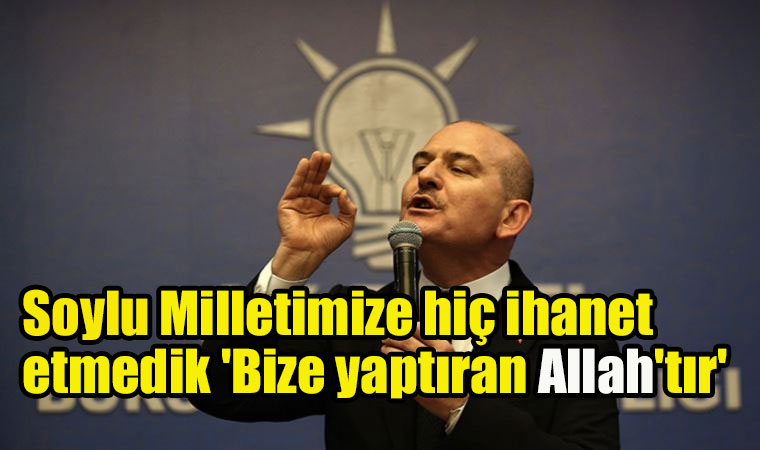 Soylu Milletimize hiç ihanet etmedik 'Bize yaptıran Allah'tır'