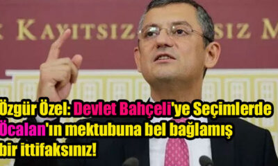 Özgür Özel: Devlet Bahçeli'ye Seçimlerde Öcalan'ın mektubuna bel bağlamış bir ittifaksınız!