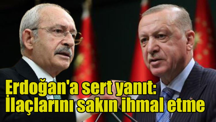 Kemal Kılıçdaroğlu'ndan, Erdoğan'a sert yanıt: İlaçlarını sakın ihmal etme