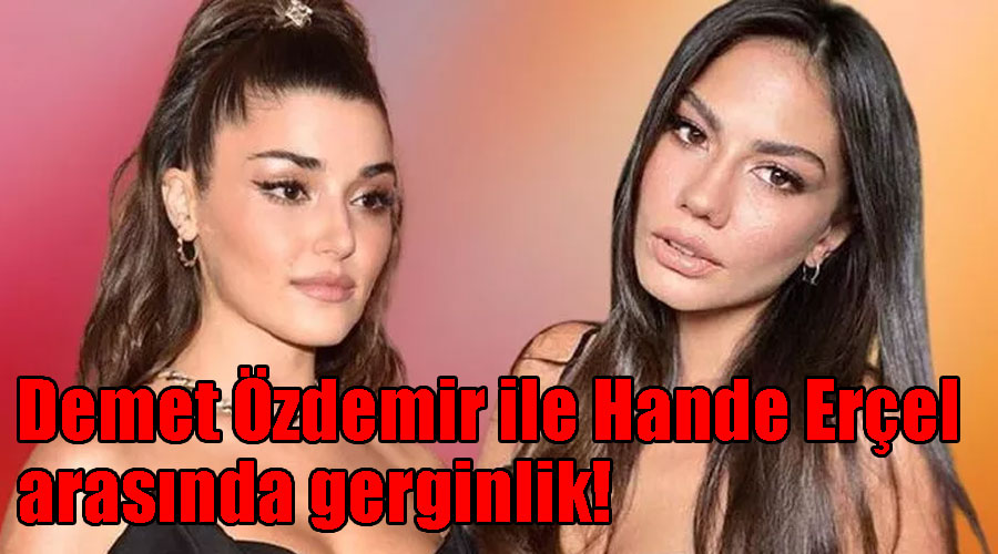 Demet Özdemir ile Hande Erçel arasında gerginlik