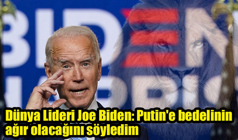 Dünya Lideri Joe Biden: Putin'e bedelinin ağır olacağını söyledim