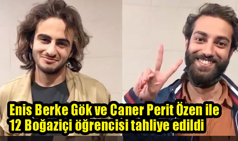 Enis Berke Gök ve Caner Perit Özen ile 12 Boğaziçi öğrencisi tahliye edildi