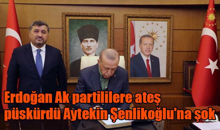 Erdoğan Ak partililere ateş püskürdü Aytekin Şenlikoğlu'na şok