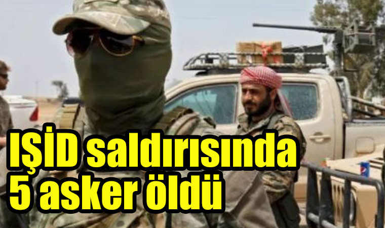 IŞİD saldırısında 5 asker öldü, 20 asker yaralandı Suriye medyası duyurdu!