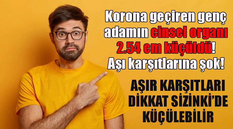 Korona geçiren genç adamın cinsel organı 2.54 cm küçüldü! Aşı karşıtlarına şok!