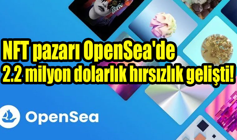 NFT pazarı OpenSea'de 2.2 milyon dolarlık hırsızlık gelişti!