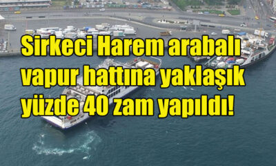 Sirkeci Harem arabalı vapur hattına yaklaşık yüzde 40 zam yapıldı!