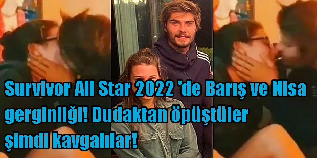 Survivor All Star 2022 'de Barış ve Nisa gerginliği! Dudaktan öpüştüler şimdi kavgalılar!