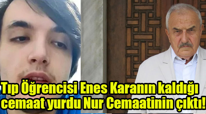 Tıp Öğrencisi Enes Karanın kaldığı cemaat yurdu Nur Cemaatinin çıktı! Babasının ise 25 yıldır cemaat içinde odluğu ve cemaat yurdunda ve yetkililerinden şikayetçi olmayacağı bilgisi ajanlara geçildiği bildirildi.