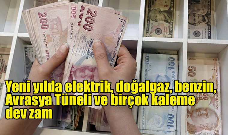 Yeni yılda elektrik, doğalgaz, benzin, Avrasya Tüneli ve birçok kaleme dev zam