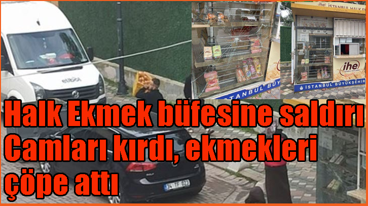 İstanbul’da Halk Ekmek büfesine saldırı: Camları kırdı, ekmekleri çöpe attı, fırıncılar aç mı kalsın!