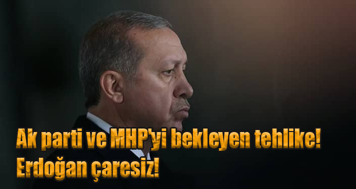 Ak parti ve MHP'yi bekleyen tehlike! Erdoğan çaresiz!