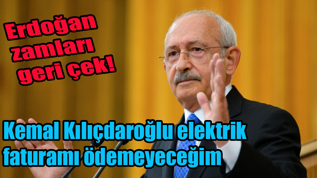 Kemal Kılıçdaroğlu elektrik faturamı ödemeyeceğim