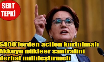 Ülkücü Lider Meral Akşener Rusya için acil çağrı yaptı S400'lerden acilen kurtulmalı, Akkuyu nükleer santralini derhal millileştirmeli