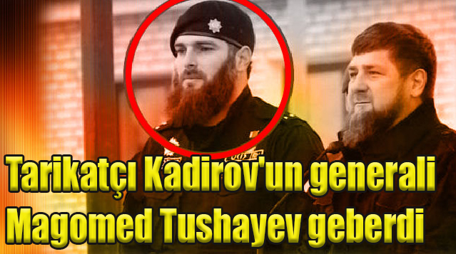 Tarikatçı Kadirov'un generali Magomed Tushayev geberdi