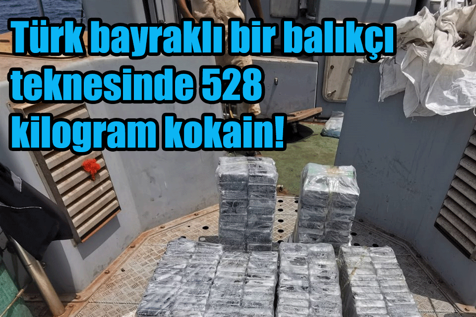 Türk bayraklı bir balıkçı teknesinde 528 kilogram kokain!