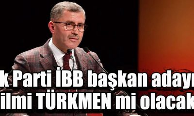 Ak Parti İBB başkan adayı Hilmi TÜRKMEN mi olacak?