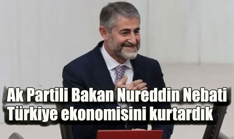 Ak Partili Bakan Nureddin Nebati Türkiye ekonomisini kurtardık