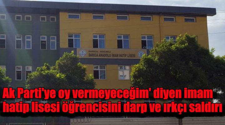 Ak Parti'ye oy vermeyeceğim' diyen imam hatip lisesi öğrencisini darp ve ırkçı saldırı