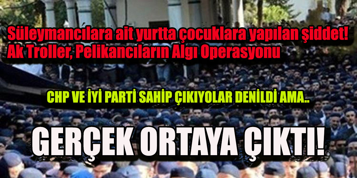 Süleymancılara ait yurtta çocuklara yapılan şiddet! Ak Troller, Pelikancıların Algı Operasyonu