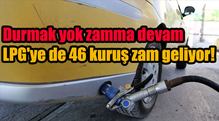 Durmak yok zamma devam LPG'ye de 46 kuruş zam geliyor!