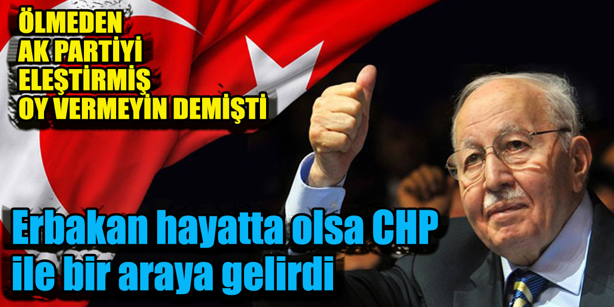 Erbakan hayatta olsa CHP ile bir araya gelirdi