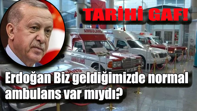 Erdoğan Biz geldiğimizde normal ambulans var mıydı