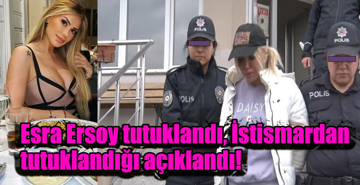 Esra Ersoy tutuklandı, İstismardan tutuklandığı açıklandı!