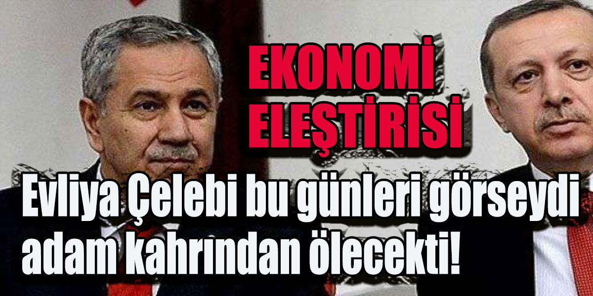 Ak Partinin Abisi Bülent Arınç: Evliya Çelebi bu günleri görseydi adam kahrından ölecekti! Ekonomi eleştirisi!