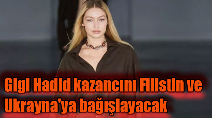 Gigi Hadid kazancını Filistin ve Ukrayna'ya bağışlayacak