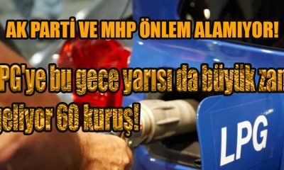 LPG'ye bu gece yarısı da büyük zam geliyor 60 kuruş!