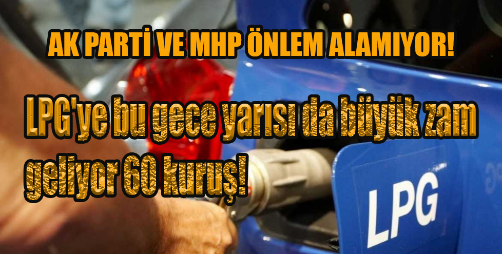 LPG'ye bu gece yarısı da büyük zam geliyor 60 kuruş!