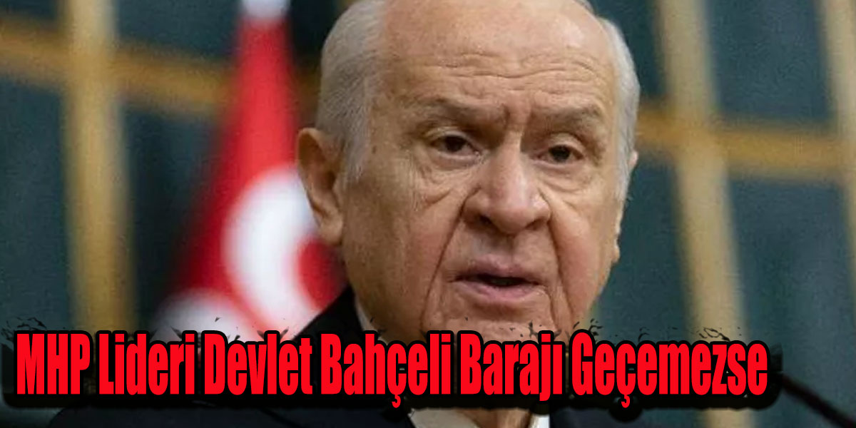 MHP Lideri Devlet Bahçeli Barajı Geçemezse