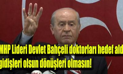 MHP Lideri Devlet Bahçeli doktorları hedef aldı, gidişleri olsun dönüşleri olmasın!