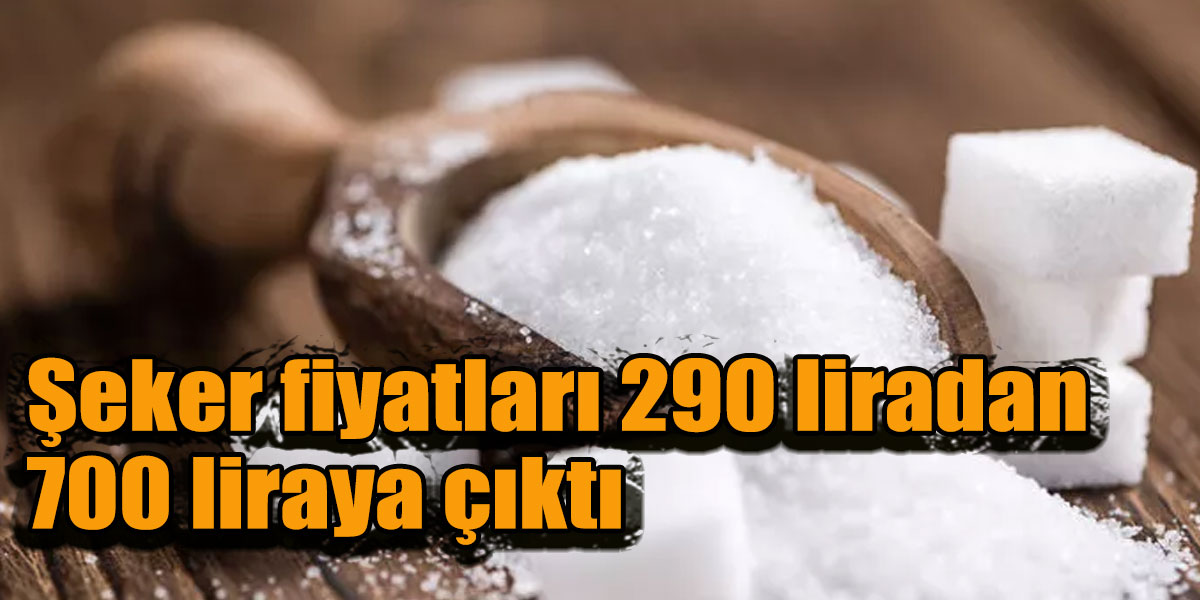 Şeker fiyatları 290 liradan 700 liraya çıktı