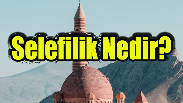 Selefilik Nedir? Tarikatçılar çok kızacak ama Selefiler vahabi mi?