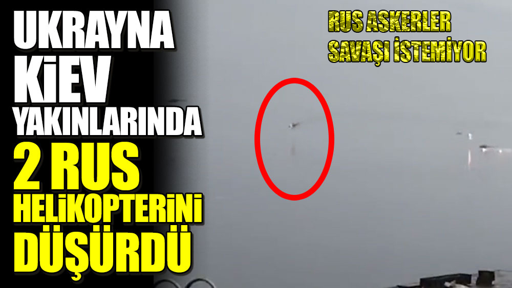 Ukrayna Kiev yakınlarında 2 Rus helikopterini düşürdü görüntüler yayınlandı!