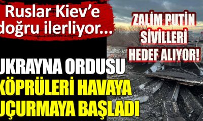 Ukrayna ordusu köprüleri havaya uçuruyor! Zalim Rusya Kiev'e yaklaştı!