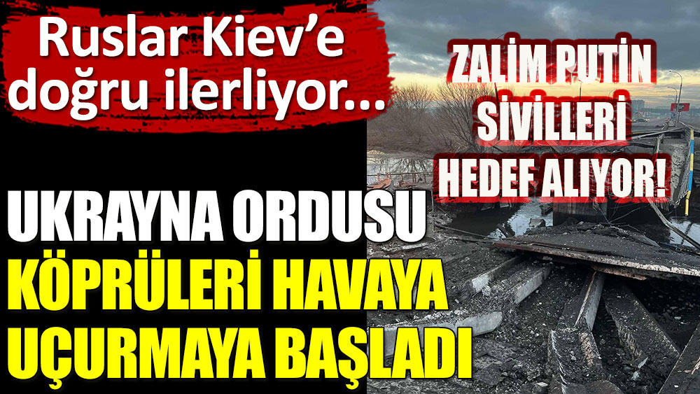 Ukrayna ordusu köprüleri havaya uçuruyor! Zalim Rusya Kiev'e yaklaştı!