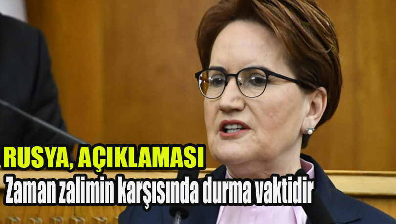 Meral Akşener: Zaman zalimin karşısında durma vaktidir, Rusya'ya yaptırım sinyali!