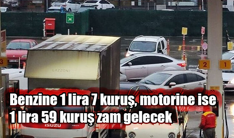 Benzin ve motorine büyük zam kapıda benzine 1 lira 7 kuruş, motorine ise 1 lira 59 kuruş zam gelecek